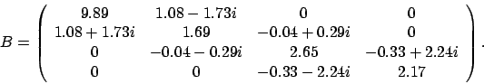 \begin{displaymath}
B = \left(
\begin{array}{cccc}
9.89 & 1.08 - 1.73 i & 0 &...
....24 i \\
0 & 0 & -0.33 - 2.24 i & 2.17
\end{array} \right).
\end{displaymath}