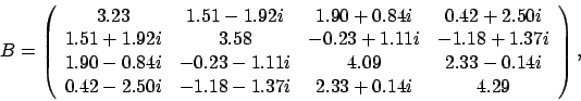 \begin{displaymath}
B = \left(
\begin{array}{cccc}
3.23 & 1.51 - 1.92i & 1.90...
...0i & -1.18 - 1.37i & 2.33 + 0.14i & 4.29
\end{array} \right),
\end{displaymath}