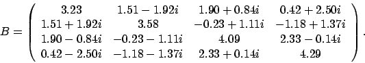 \begin{displaymath}
B = \left(
\begin{array}{cccc}
3.23 & 1.51 - 1.92i & 1.90...
...0i & -1.18 - 1.37i & 2.33 + 0.14i & 4.29
\end{array} \right).
\end{displaymath}