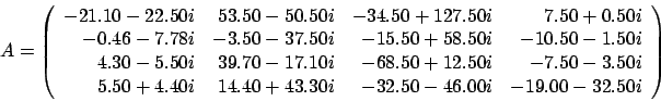 \begin{displaymath}
A = \left(
\begin{array}{rrrr}
-21.10 - 22.50i & 53.50 - ...
...3.30i & -32.50 - 46.00i & -19.00 - 32.50i
\end{array} \right)
\end{displaymath}