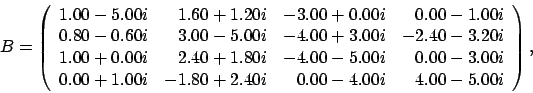 \begin{displaymath}
B = \left(
\begin{array}{rrrr}
1.00 - 5.00i & 1.60 + 1.20...
...+ 2.40i & 0.00 - 4.00i & 4.00 - 5.00i
\end{array} \right), \;
\end{displaymath}