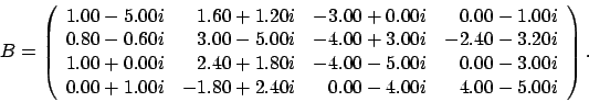 \begin{displaymath}
B = \left(
\begin{array}{rrrr}
1.00 - 5.00i & 1.60 + 1.20...
...80 + 2.40i & 0.00 - 4.00i & 4.00 - 5.00i
\end{array} \right).
\end{displaymath}