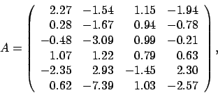 \begin{displaymath}
A = \left(
\begin{array}{rrrr}
2.27 & -1.54 & 1.15 & -1.9...
... & 2.30 \\
0.62 & -7.39 & 1.03 & -2.57
\end{array} \right),
\end{displaymath}