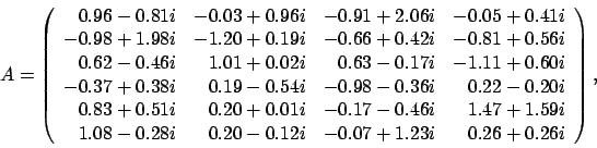 \begin{displaymath}
A = \left(
\begin{array}{rrrrrr}
0.96 - 0.81i & -0.03 + 0...
...0 - 0.12i & -0.07 + 1.23i & 0.26 + 0.26i
\end{array} \right),
\end{displaymath}