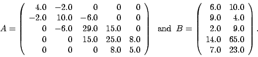 \begin{displaymath}
A = \left(
\begin{array}{rrrrr}
4.0 & -2.0 & 0 & 0 & 0 \\...
...0 & 9.0 \\
14.0 & 65.0 \\
7.0 & 23.0
\end{array} \right).
\end{displaymath}