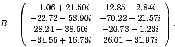 \begin{displaymath}
B = \left(
\begin{array}{cc}
-1.06 + 21.50 i & 12.85 + 2....
... \\
-34.56 + 16.73 i & 26.01 + 31.97 i
\end{array} \right).
\end{displaymath}