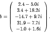 \begin{displaymath}b = \left(\begin{array}{c}2.4 - 5.0i \\3.4 + 18.2i \......+ 9.7i \\31.9 - 7.7i \\-1.0 + 1.6i\end{array} \right).\end{displaymath}