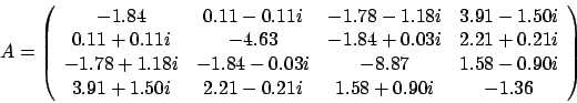 \begin{displaymath}
A = \left(
\begin{array}{cccc}
-1.84 & 0.11 - 0.11 i & -1...
...i & 2.21 - 0.21 i & 1.58 + 0.90 i & -1.36
\end{array} \right)
\end{displaymath}