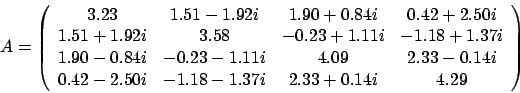 \begin{displaymath}
A = \left(
\begin{array}{cccc}
3.23 & 1.51 - 1.92 i & 1.9...
...i & -1.18 - 1.37 i & 2.33 + 0.14 i & 4.29
\end{array} \right)
\end{displaymath}