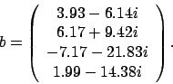 \begin{displaymath}
b = \left(
\begin{array}{c}
3.93 - 6.14 i \\
6.17 + 9.4...
...\\
-7.17 - 21.83 i \\
1.99 - 14.38 i
\end{array} \right).
\end{displaymath}