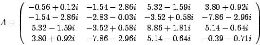 \begin{displaymath}
A = \left(
\begin{array}{cccc}
-0.56 + 0.12 i & -1.54 - 2...
...- 2.96 i & 5.14 - 0.64 i & -0.39 - 0.71 i
\end{array} \right)
\end{displaymath}