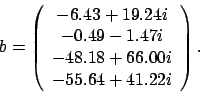 \begin{displaymath}
b = \left(
\begin{array}{c}
-6.43 + 19.24 i \\
-0.49 - ...
...
-48.18 + 66.00 i \\
-55.64 + 41.22 i
\end{array} \right).
\end{displaymath}