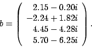 \begin{displaymath}
b = \left(
\begin{array}{r}
2.15 - 0.20 i \\
-2.24 + 1.82 i \\
4.45 - 4.28 i \\
5.70 - 6.25 i
\end{array} \right).
\end{displaymath}
