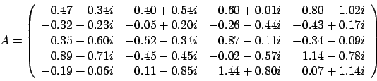 \begin{displaymath}
A = \left(
\begin{array}{rrrr}
0.47 - 0.34 i & -0.40 + 0....
... - 0.85 i & 1.44 + 0.80 i & 0.07 + 1.14 i
\end{array} \right)
\end{displaymath}