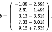 \begin{displaymath}
b = \left(
\begin{array}{r}
-1.08 - 2.59 i \\
-2.61 - 1...
... i \\
7.33 - 8.01 i \\
9.12 + 7.63 i
\end{array} \right).
\end{displaymath}