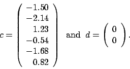 \begin{displaymath}
c = \left(
\begin{array}{r}
-1.50 \\
-2.14 \\
1.23 \\...
...
d = \left(
\begin{array}{r}
0 \\
0
\end{array} \right).
\end{displaymath}