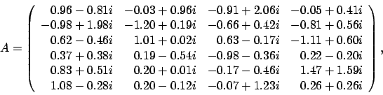 \begin{displaymath}
A = \left(
\begin{array}{rrrr}
0.96 - 0.81 i & -0.03 + 0....
...12 i & -0.07 + 1.23 i & 0.26 + 0.26 i
\end{array} \right), \:
\end{displaymath}
