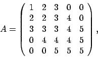 \begin{displaymath}
A = \left(
\begin{array}{rrrrr}
1 & 2 & 3 & 0 & 0 \\
2 ...
...0 & 4 & 4 & 4 & 5 \\
0 & 0 & 5 & 5 & 5
\end{array} \right),
\end{displaymath}