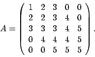 \begin{displaymath}
A = \left(
\begin{array}{rrrrr}
1 & 2 & 3 & 0 & 0 \\
2 ...
...0 & 4 & 4 & 4 & 5 \\
0 & 0 & 5 & 5 & 5
\end{array} \right).
\end{displaymath}