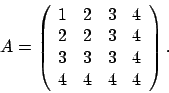 \begin{displaymath}
A = \left(
\begin{array}{rrrr}
1 & 2 & 3 & 4 \\
2 & 2 &...
... 4 \\
3 & 3 & 3 & 4 \\
4 & 4 & 4 & 4
\end{array} \right).
\end{displaymath}