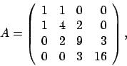 \begin{displaymath}
A = \left(
\begin{array}{rrrr}
1 & 1 & 0 & 0 \\
1 & 4 &...
...0 \\
0 & 2 & 9 & 3 \\
0 & 0 & 3 & 16
\end{array} \right),
\end{displaymath}