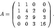 \begin{displaymath}
A = \left(
\begin{array}{rrrr}
1 & 1 & 0 & 0 \\
1 & 4 &...
...0 \\
0 & 2 & 9 & 3 \\
0 & 0 & 3 & 16
\end{array} \right).
\end{displaymath}