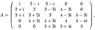 \begin{displaymath}
A = \left(
\begin{array}{ccccc}
1 & 2 - i & 3 - i & 0 & 0...
... 5 - 4i \\
0 & 0 & 5 + 3i & 5 + 4i & 5
\end{array} \right),
\end{displaymath}