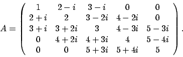 \begin{displaymath}
A = \left(
\begin{array}{ccccc}
1 & 2 - i & 3 - i & 0 & 0...
... 5 - 4i \\
0 & 0 & 5 + 3i & 5 + 4i & 5
\end{array} \right).
\end{displaymath}