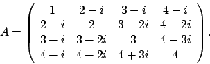 \begin{displaymath}
A = \left(
\begin{array}{cccc}
1 & 2 - i & 3 - i & 4 - i ...
... 4 - 3i \\
4 + i & 4 + 2i & 4 + 3i & 4
\end{array} \right).
\end{displaymath}