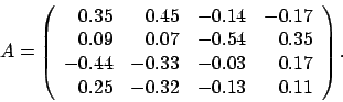 \begin{displaymath}
A = \left(
\begin{array}{rrrr}
0.35 & 0.45 & -0.14 & -0.1...
... & 0.17 \\
0.25 & -0.32 & -0.13 & 0.11
\end{array} \right).
\end{displaymath}