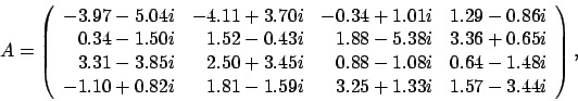 \begin{displaymath}
A = \left(
\begin{array}{rrrr}
-3.97 - 5.04i & -4.11 + 3....
...81 - 1.59i & 3.25 + 1.33i & 1.57 - 3.44i
\end{array} \right),
\end{displaymath}
