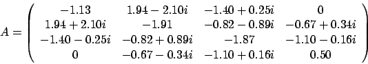 \begin{displaymath}
A = \left(
\begin{array}{cccc}
-1.13 & 1.94 - 2.10 i & -1...
... & -0.67 - 0.34 i & -1.10 + 0.16 i & 0.50
\end{array} \right)
\end{displaymath}