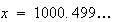 $x=1000.499\ldots$